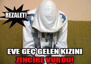 Eve geç gelen kızı zincire vurdu