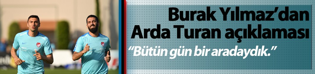 Burak Yılmaz'dan Arda Turan açıklaması - "Bütün gün bir aradaydık"