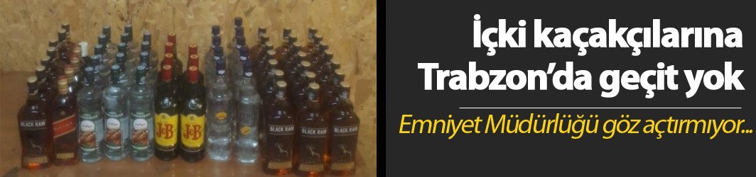 İçki kaçakçılarına Trabzon’da geçit yok