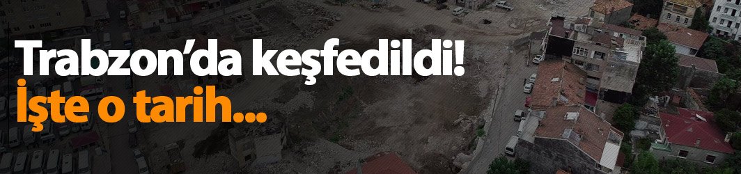 Trabzon'da keşfedildi! İşte o tarih...