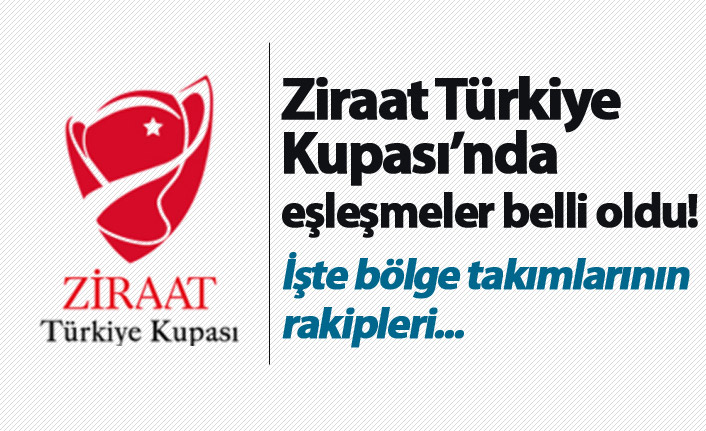Ziraat Türkiye Kupası'nda rakipler belli oldu! İşte bölge takımlarının rakipleri...