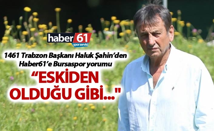 Haluk Şahin'den Haber61'e Bursaspor yorumu: "Eskiden olduğu gibi..."
