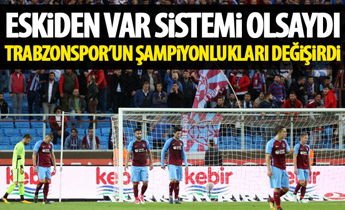 VAR eskiden olsaydı Trabzonspor’un şampiyonluk sayıları değişirdi