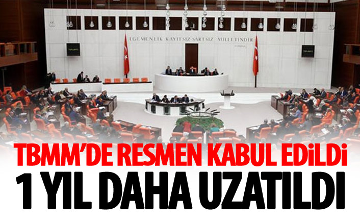 TBMM'de kabul edildi! o süre 1 yıl daha uzatıldı