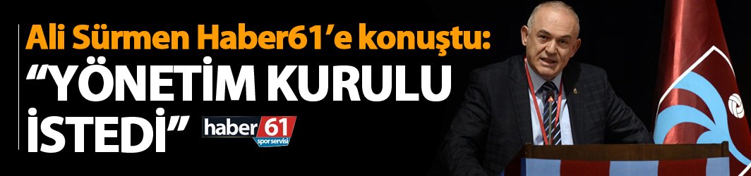 Ali Sürmen: “Yönetim Kurulu istedi”