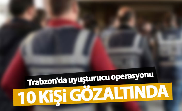 Trabzon'da uyuşturucu tacirlerine operasyon! 10 gözaltı