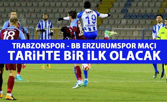 Trabzonspor - Erzurumspor maçı tarihte bir ilk olacak