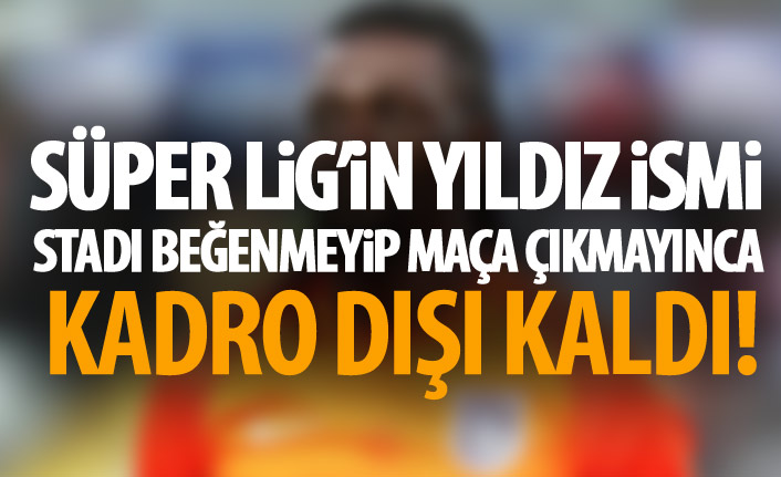 Süper Lig'in yıldızı sahayı beğenmeyip maça çıkmayınca kadro dışı kaldı