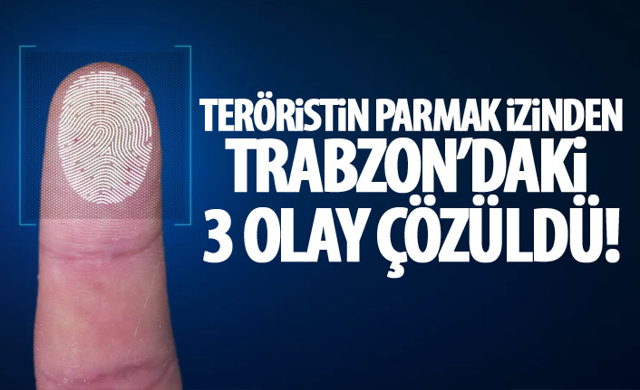 Teröristin parmak izinden Trabzon'daki üç olay çözüldü