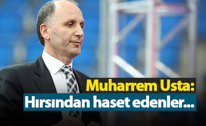 Usta: "Hırsından haset edenlere...."