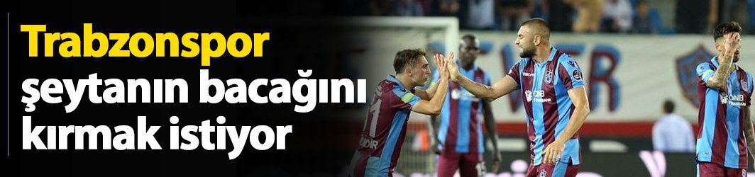 Trabzonspor şeytanın bacağını kırmak istiyor!