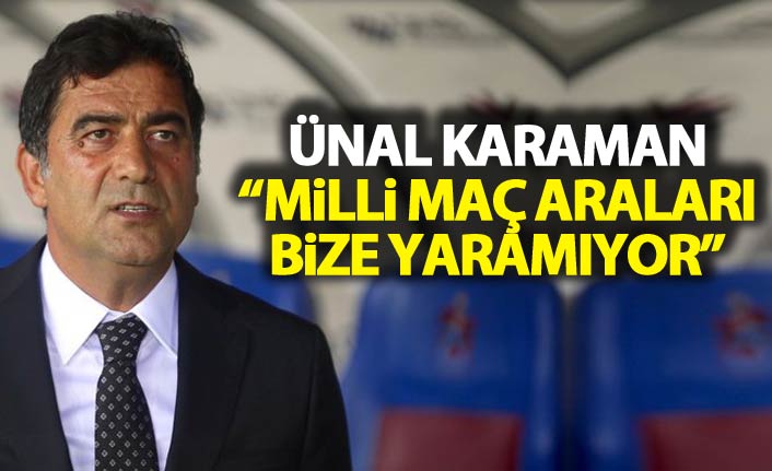 Ünal Karaman: Milli maçlar bizim için iyi olmuyor