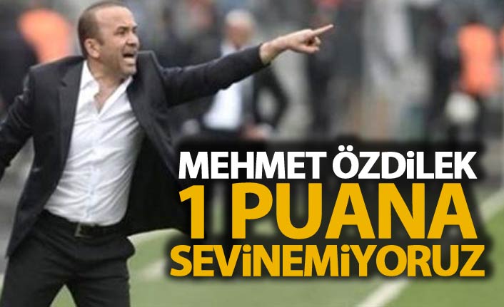 Mehmet Özdilek: 1 puana sevinemiyoruz