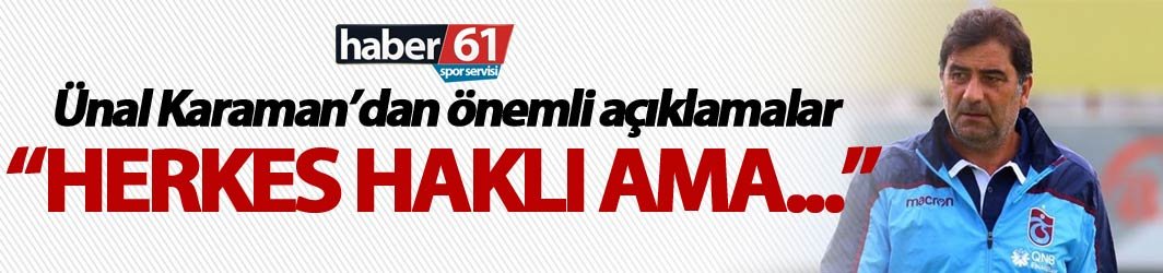 Ünal Karaman: "Herkes haklı ama..."