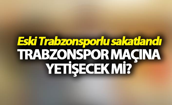 Eski Trabzonsporlu sakatlandı - Trabzonspor maçına yetişecek mi?