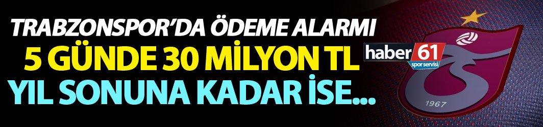 Trabzonspor'da ödeme alarmı! 5 gün içinde 30 milyon TL!