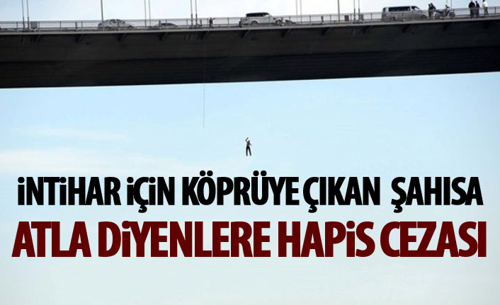 İntihar için köprüye çıkan şahsa "Atla" diyenlere hapis cezası