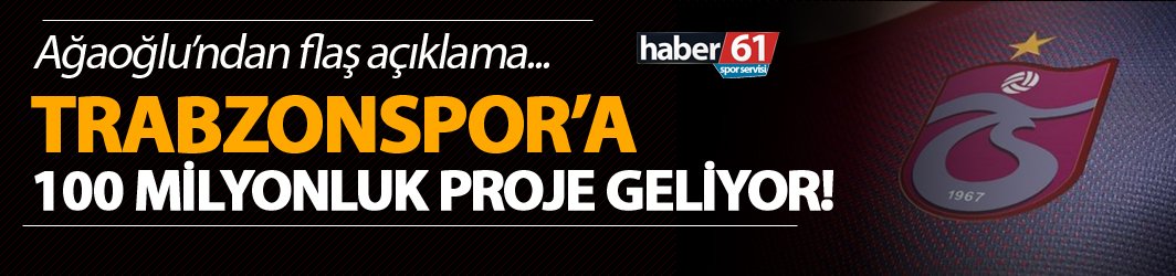 Trabzonspor’a 100 Milyonluk proje geliyor!