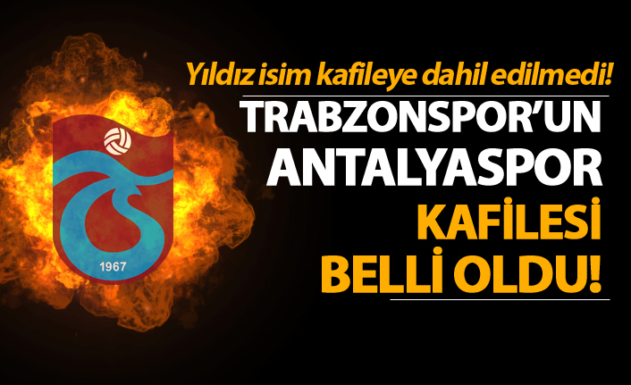 Trabzonspor'un Antalyaspor kafilesi belli oldu! Yıldız isim kafileye dahil edilmedi...