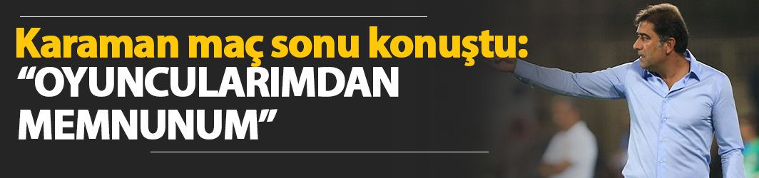 Ünal Karaman: "Oyuncularımdan memnunum"
