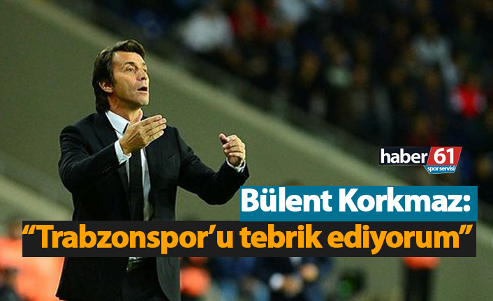 Bülent Korkmaz: "Trabzonspor'u tebrik ederim"