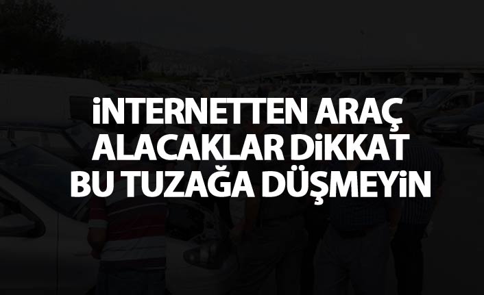 İnternetten araç alacaklar dikkat! Bu tuzağa düşmeyin!