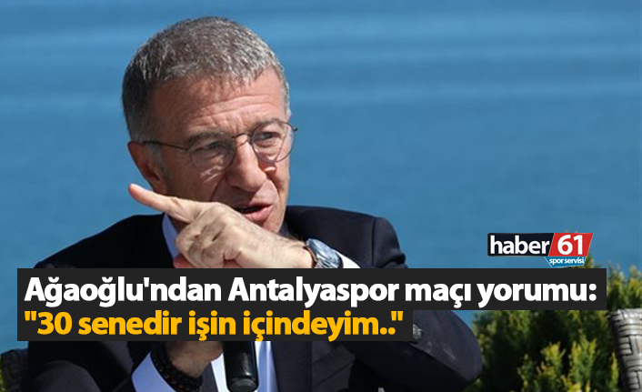 Ağaoğlu'ndan Antalyaspor maçı yorumu: "30 senedir işin içindeyim.."