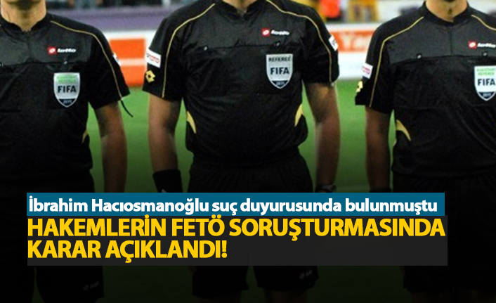Hakemlerin FETÖ soruşturmasında ne karar çıktı?