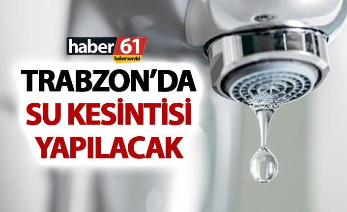 Trabzon'da Ortahisar'ın bir kısmı susuz kalacak! İşte suların geri geleceği saat