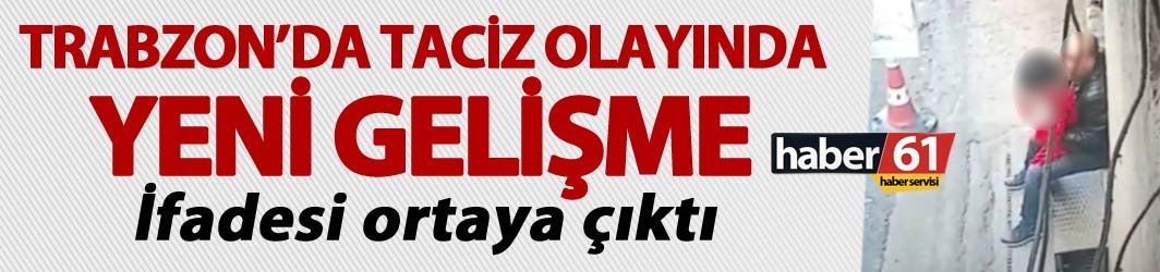 Trabzon'daki taciz olayında yeni gelişme