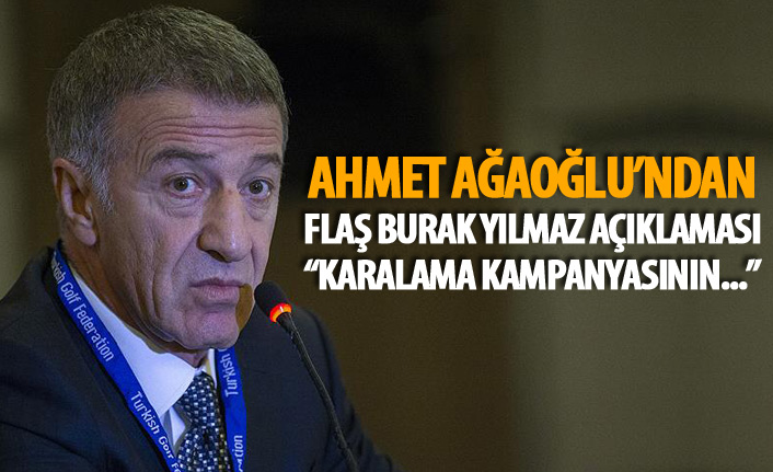 Ağaoğlu'ndan Burak Yılmaz açıklaması : Karalama kampanyasının...