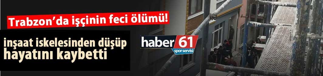 Trabzon'da işçinin feci ölümü! 02.11.2018