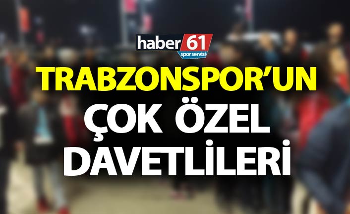 Trabzonspor’un çok özel davetlileri