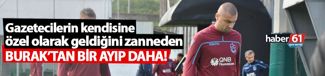 Burak Yılmaz'dan basın mensuplarına ayıp!