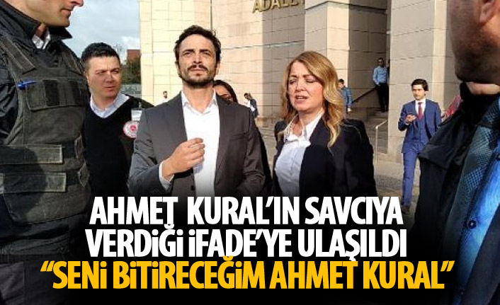 Ahmet Kural'ın savcıya verdiği ifadesine ulaşıldı