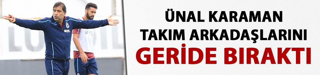 Ünal Karaman, takım arkadaşlarını solladı 