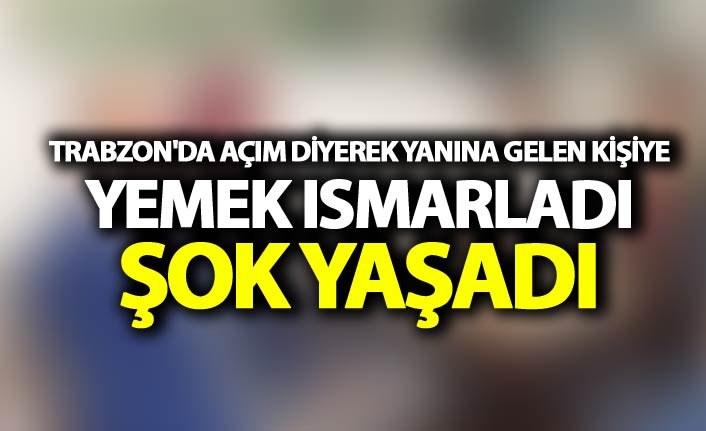 Trabzon'da açım diyerek yanına gelen kişiye yemek ısmarladı şok yaşadı