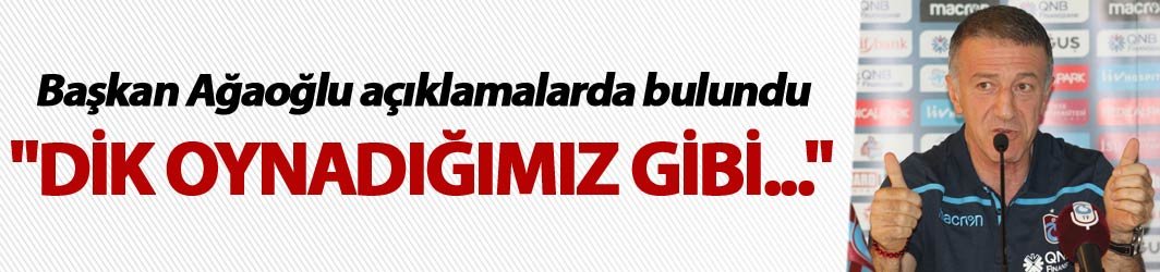 Ahmet Ağaoğlu: "Dik oynadığımız gibi..."