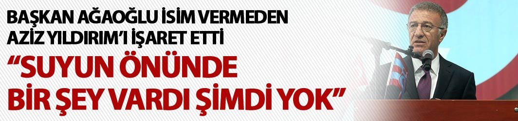 Ahmet Ağaoğlu: "Suyun önünde bir şey vardı şimdi yok"