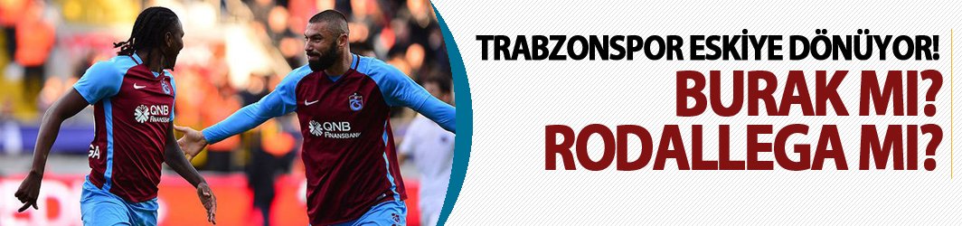 Trabzonspor eskiye dönüyor! Burak mı Rodallega mı?