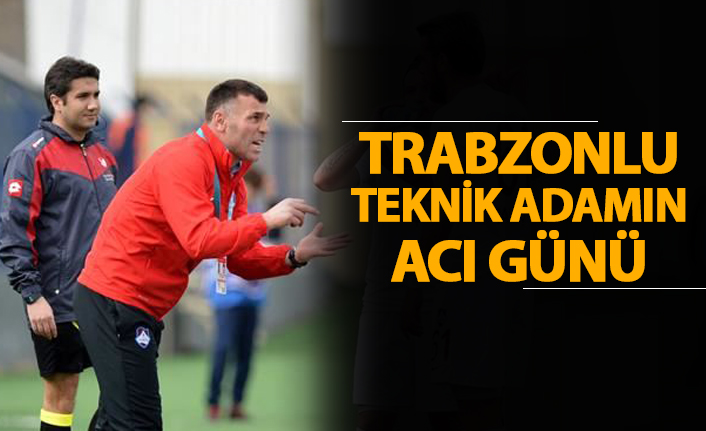 Trabzonlu teknik adamın acı günü