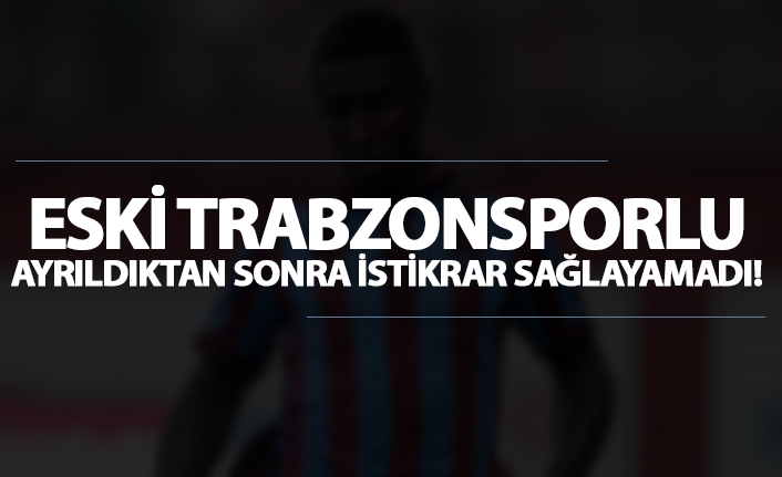 Eski Trabzonsporlu ayrıldıktan sonra istikrar sağlamayamadı!