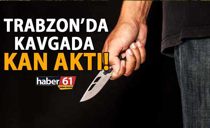 Trabzon’da kavga kanlı bitti
