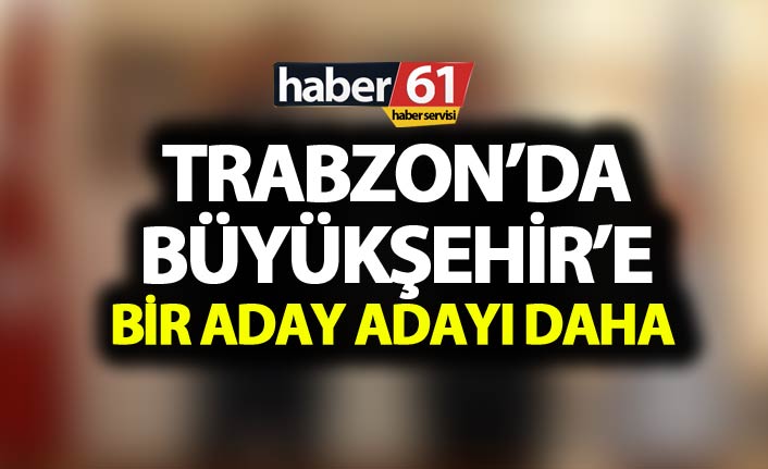 Trabzon'da Büyükşehir'e bir aday adayı daha