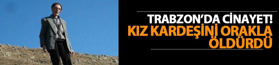 Trabzon'da cinayet! Kız kardeşini orakla öldürdü