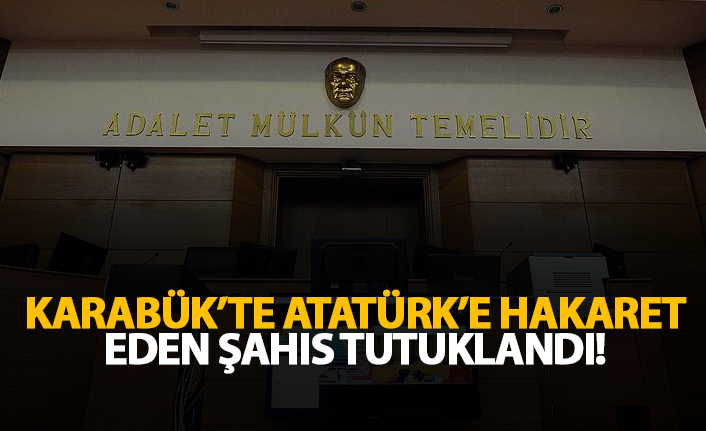 Karabük'te Atatürk'e hakaret eden şahıs tutuklandı