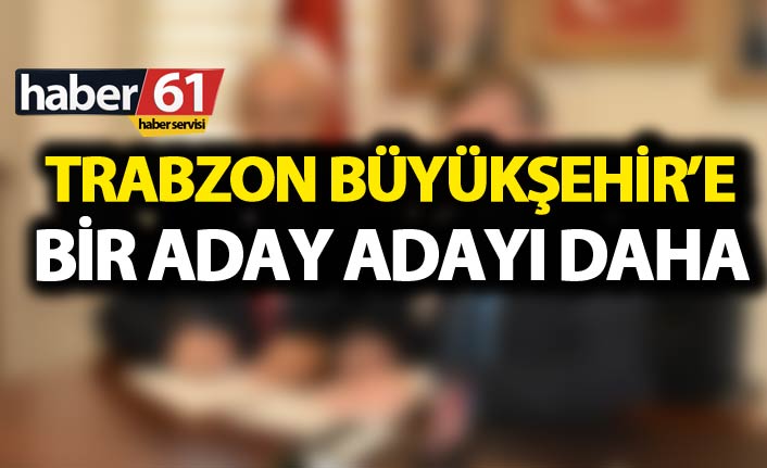Trabzon Büyükşehir'e bir aday adayı daha