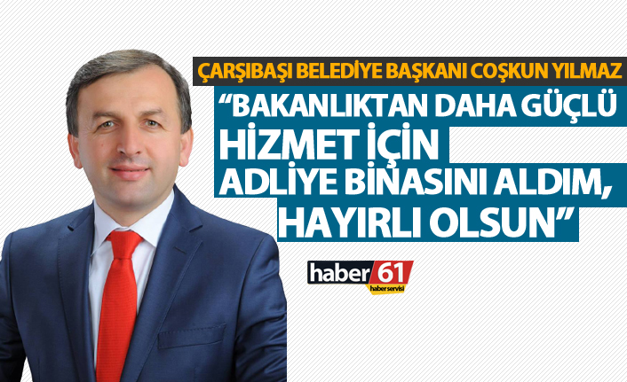 Yılmaz: "Daha güçlü hizmet için adliye binasını aldım"