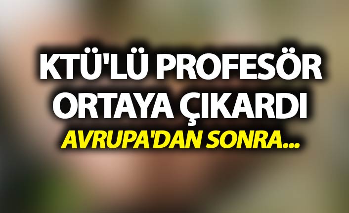 KTÜ'lü profesör ortaya çıkardı - Avrupa'dan sonra...
