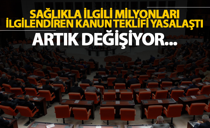 Sağlıkla ilgili milyonları ilgilendiren kanun teklifi yasalaştı!